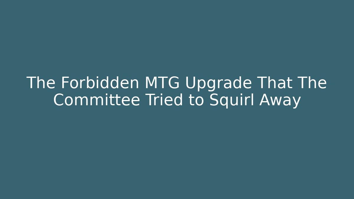 The Forbidden MTG Upgrade That The Committee Tried to Squirl Away