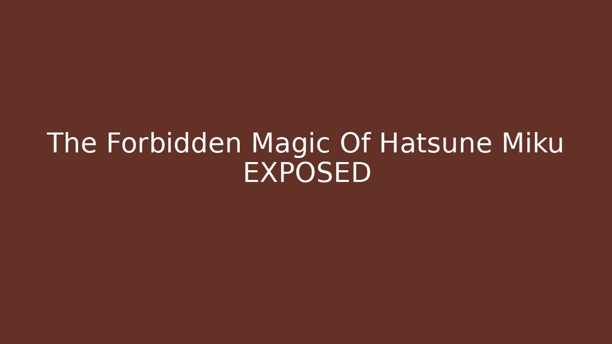 The Forbidden Magic Of Hatsune Miku EXPOSED