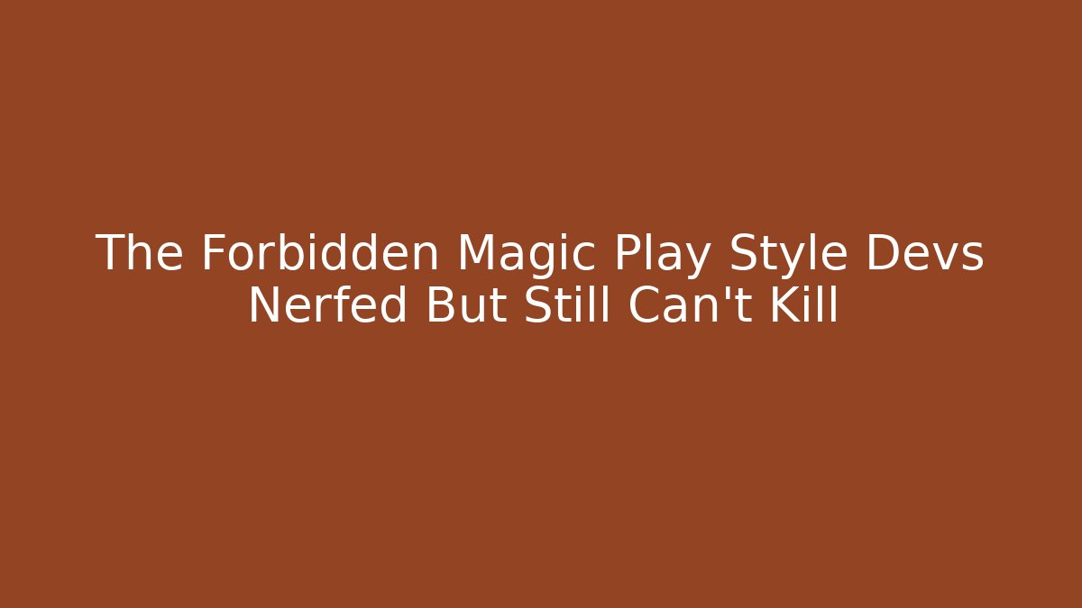 The Forbidden Magic Play Style Devs Nerfed But Still Can't Kill