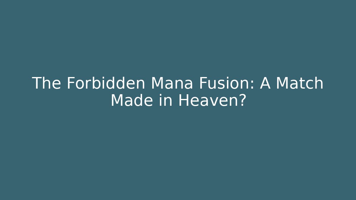 The Forbidden Mana Fusion: A Match Made in Heaven?
