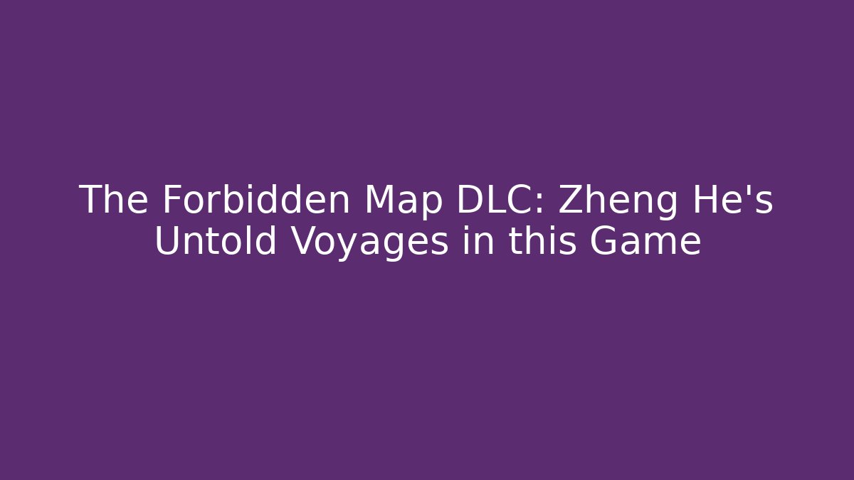The Forbidden Map DLC: Zheng He's Untold Voyages in this Game