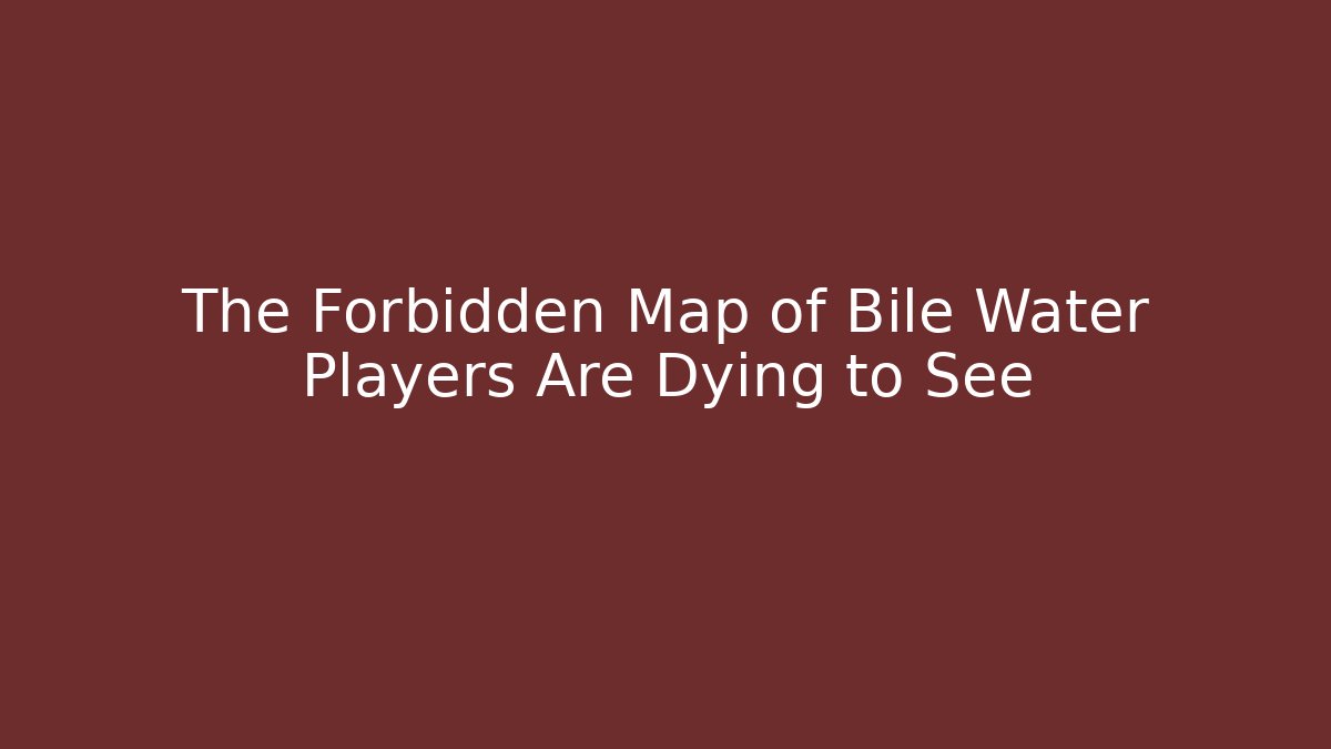 The Forbidden Map of Bile Water Players Are Dying to See