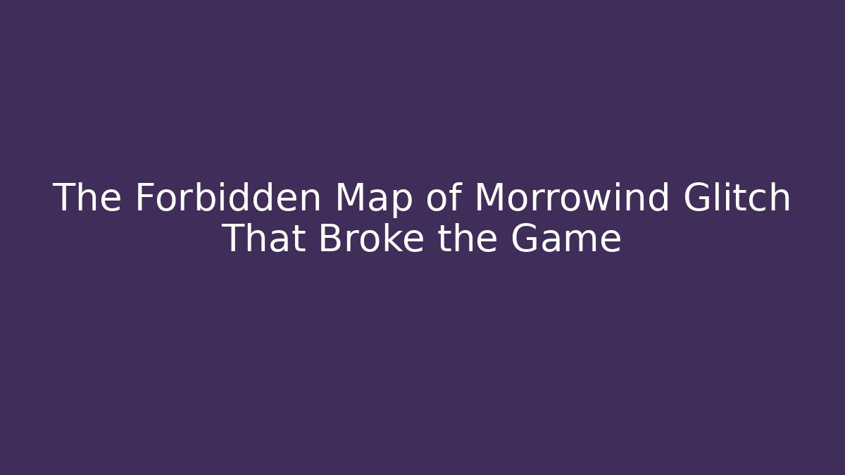 The Forbidden Map of Morrowind Glitch That Broke the Game
