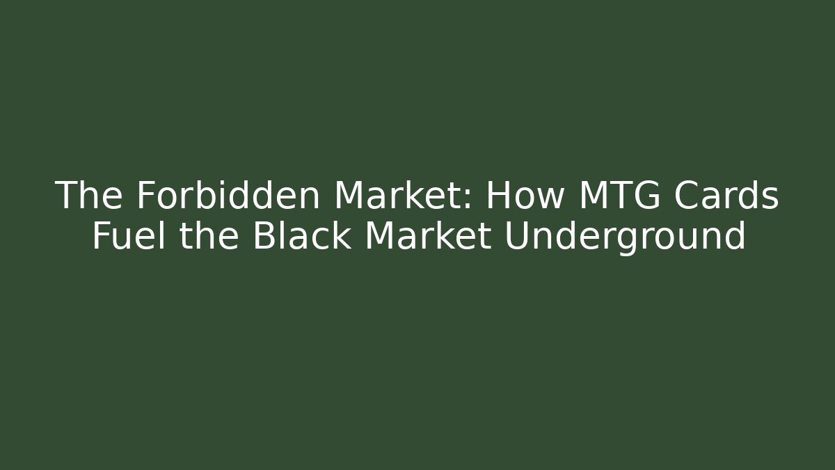 The Forbidden Market: How MTG Cards Fuel the Black Market Underground
