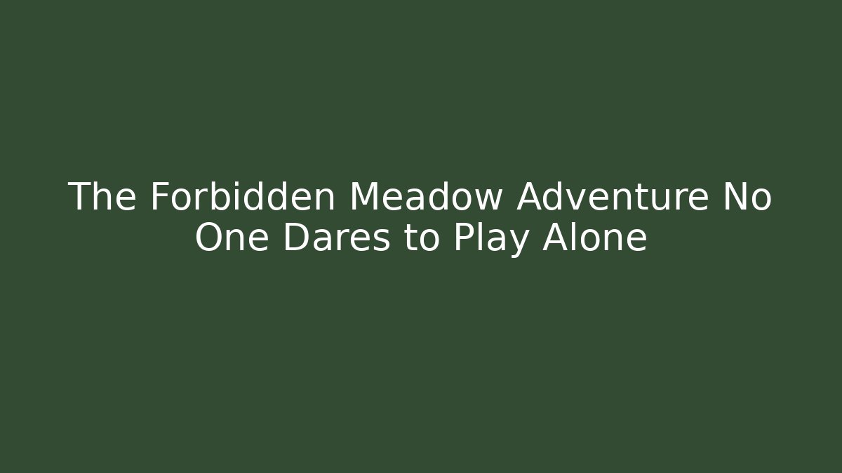 The Forbidden Meadow Adventure No One Dares to Play Alone