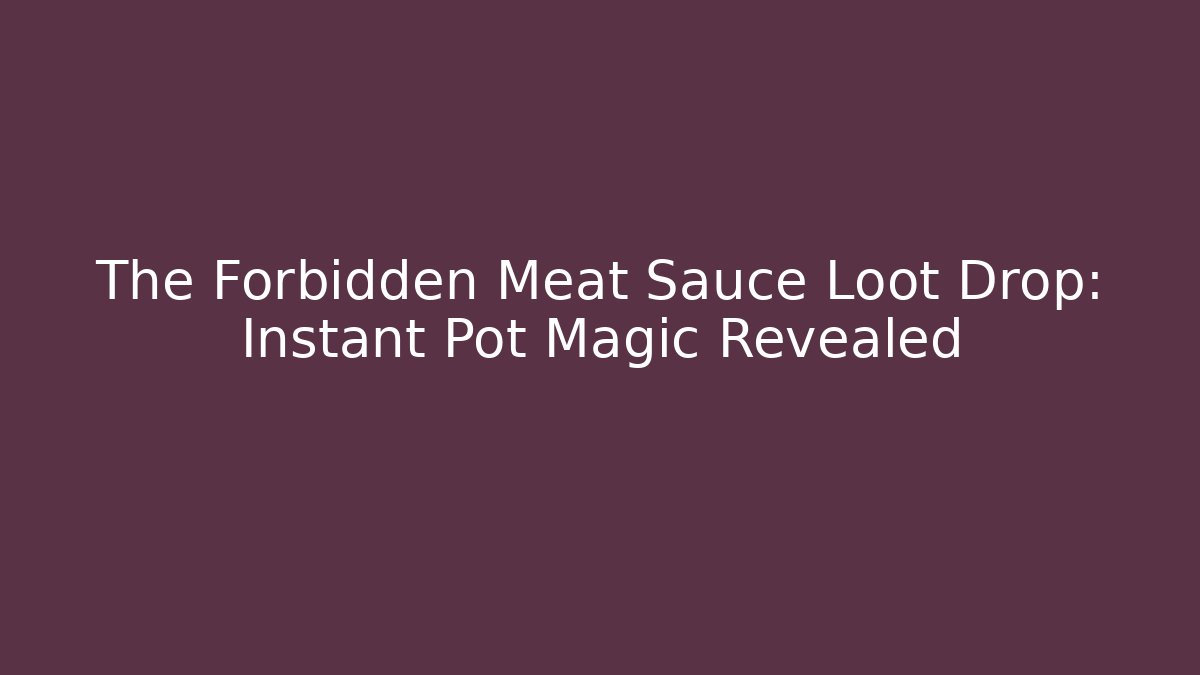The Forbidden Meat Sauce Loot Drop: Instant Pot Magic Revealed
