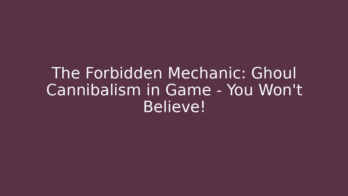 The Forbidden Mechanic: Ghoul Cannibalism in Game – You Won't Believe!