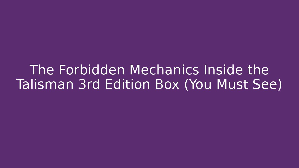 The Forbidden Mechanics Inside the Talisman 3rd Edition Box (You Must See)
