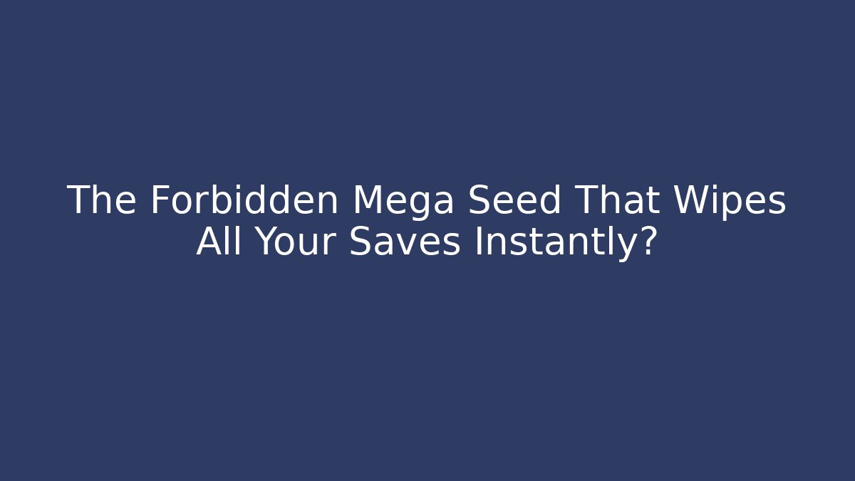 The Forbidden Mega Seed That Wipes All Your Saves Instantly?