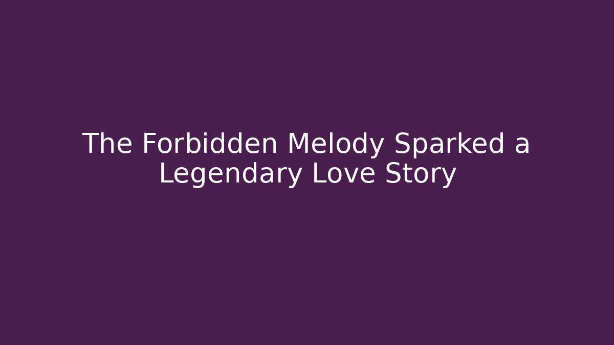 The Forbidden Melody Sparked a Legendary Love Story