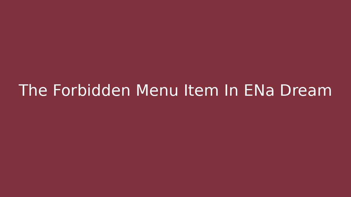 The Forbidden Menu Item In ENa Dream