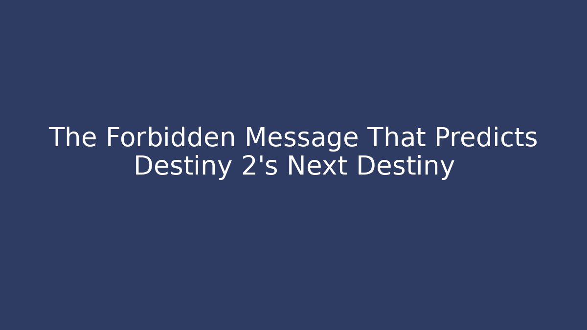 The Forbidden Message That Predicts Destiny 2's Next Destiny