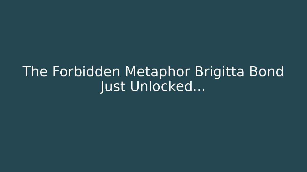 The Forbidden Metaphor Brigitta Bond Just Unlocked...
