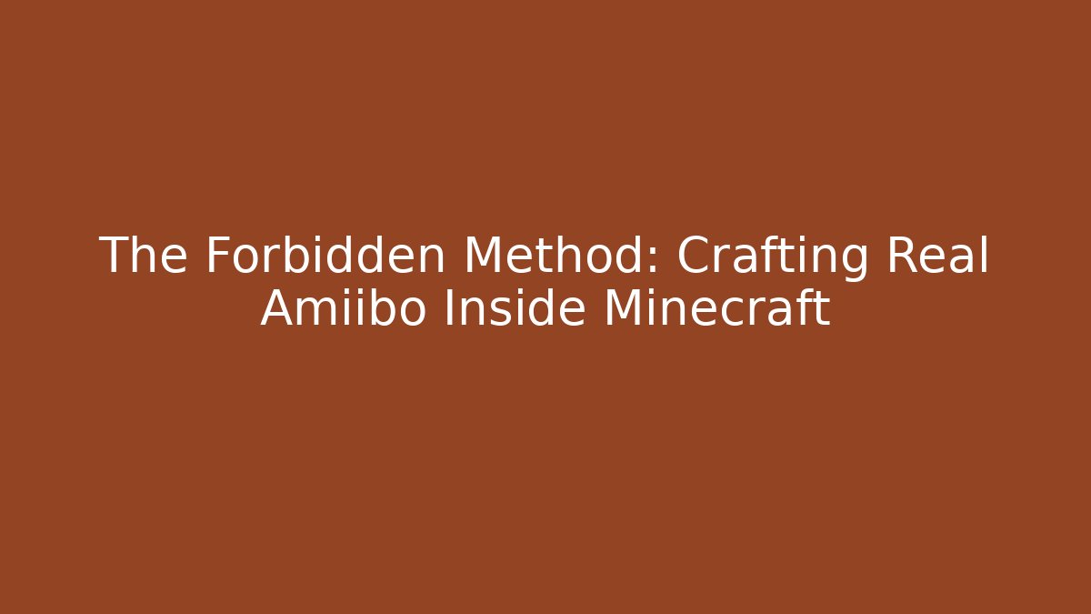 The Forbidden Method: Crafting Real Amiibo Inside Minecraft