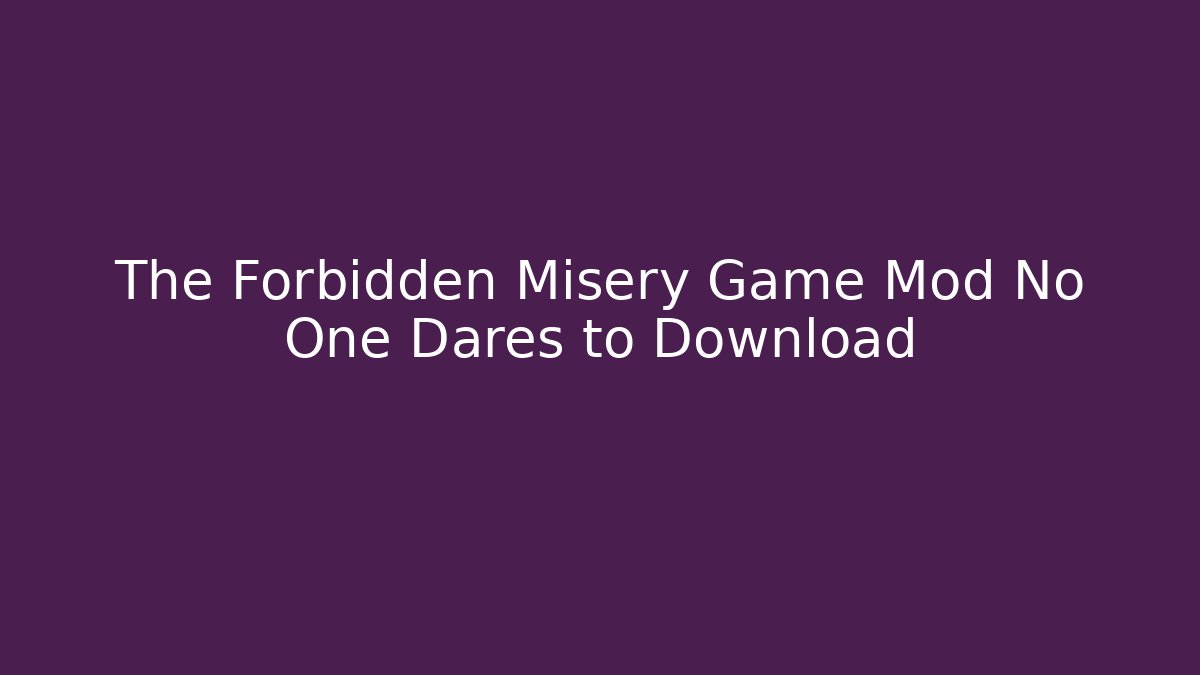 The Forbidden Misery Game Mod No One Dares to Download