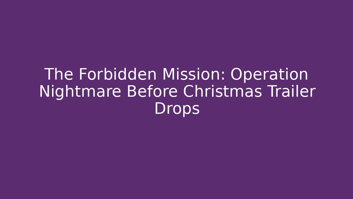 The Forbidden Mission: Operation Nightmare Before Christmas Trailer Drops