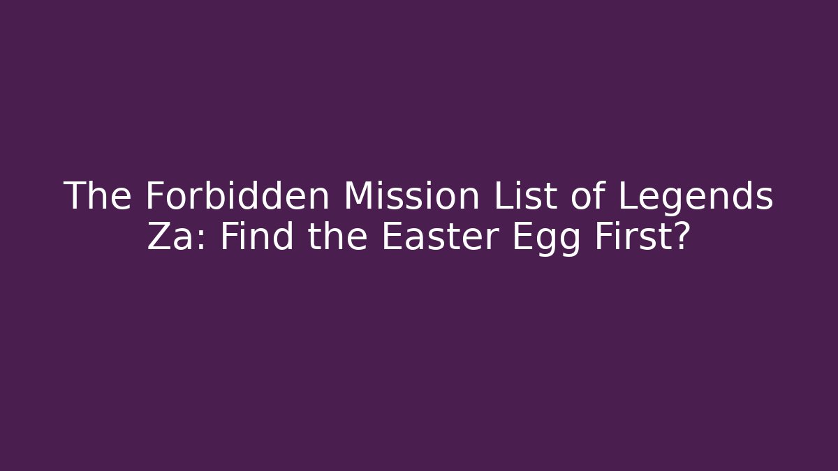 The Forbidden Mission List of Legends Za: Find the Easter Egg First?