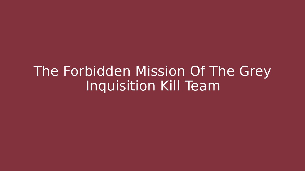 The Forbidden Mission Of The Grey Inquisition Kill Team