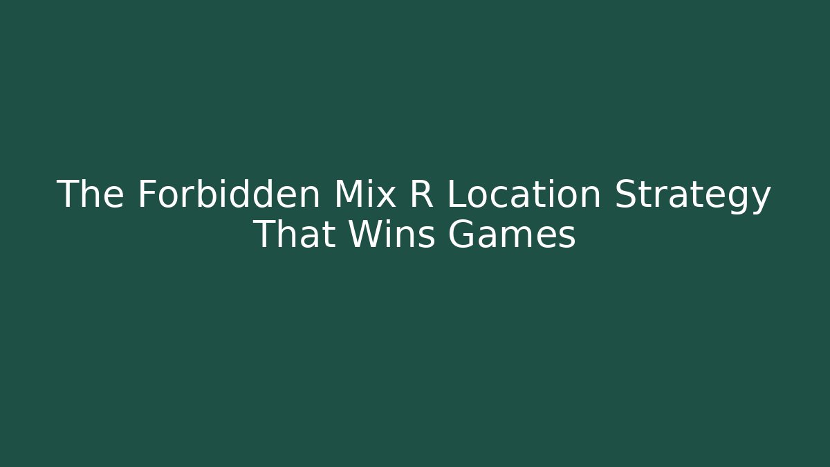 The Forbidden Mix R Location Strategy That Wins Games