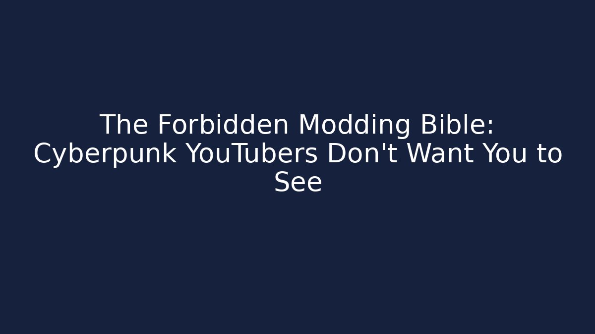 The Forbidden Modding Bible: Cyberpunk YouTubers Don’t Want You to See
