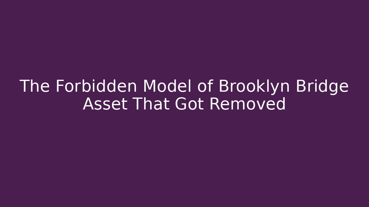 The Forbidden Model of Brooklyn Bridge Asset That Got Removed - Critter Realm