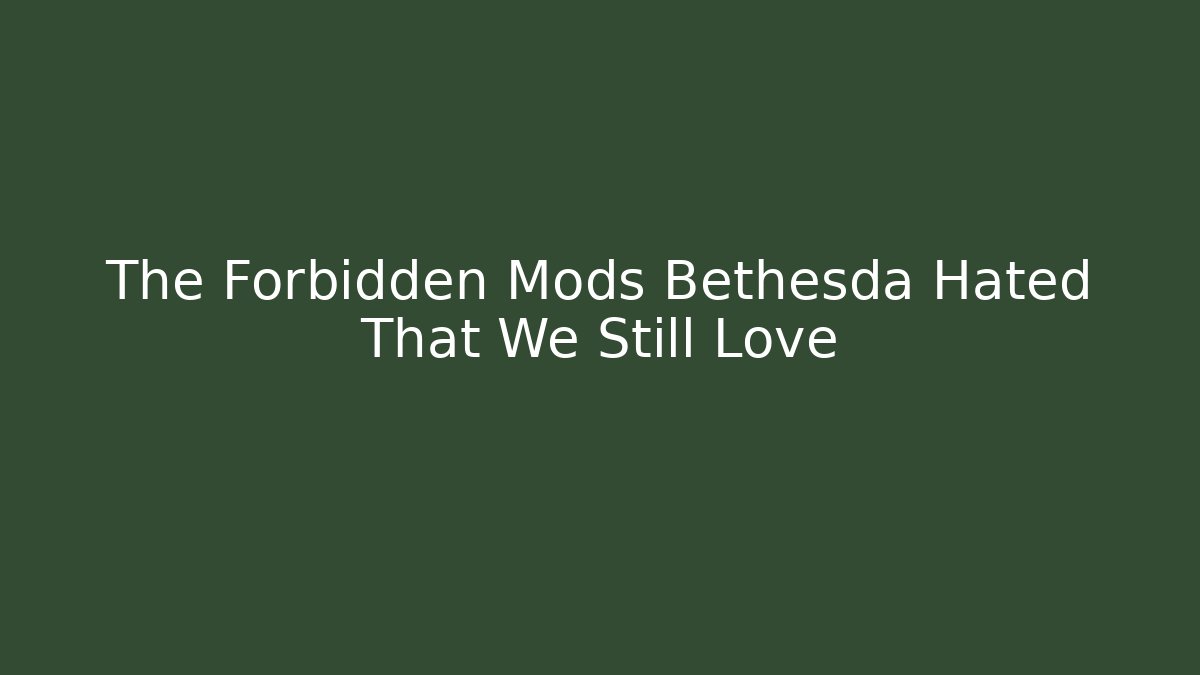 The Forbidden Mods Bethesda Hated That We Still Love