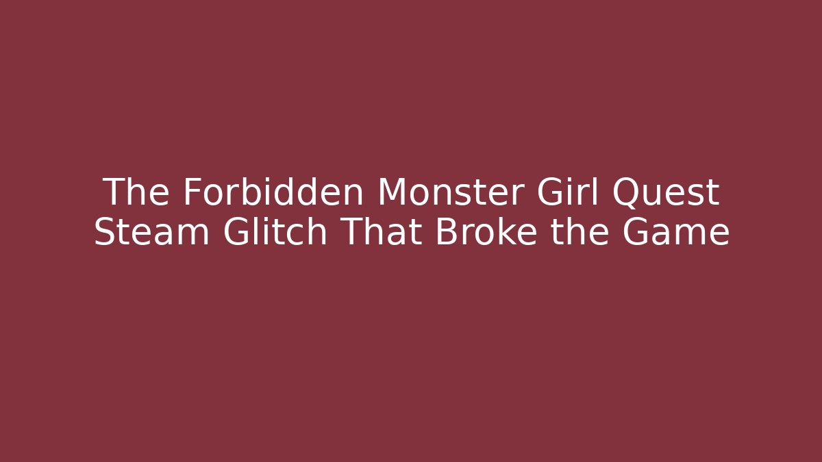 The Forbidden Monster Girl Quest Steam Glitch That Broke the Game