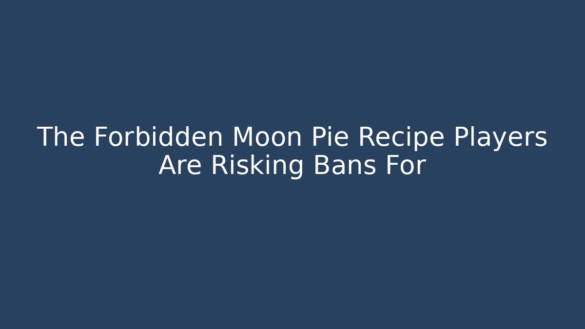The Forbidden Moon Pie Recipe Players Are Risking Bans For