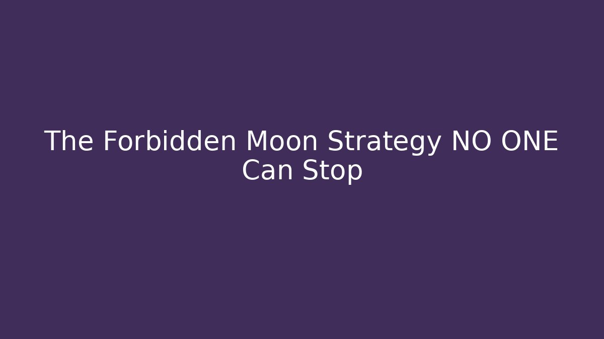 The Forbidden Moon Strategy NO ONE Can Stop