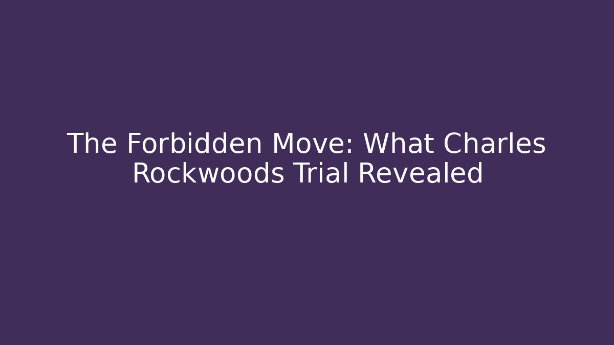 The Forbidden Move: What Charles Rockwoods Trial Revealed