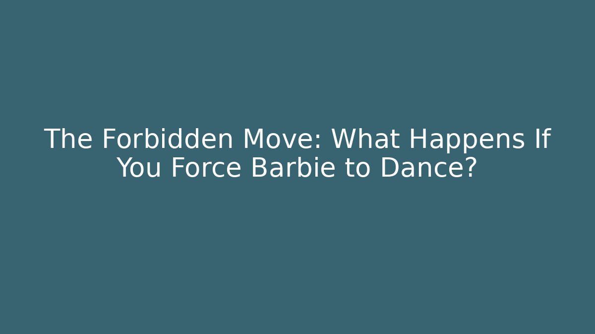 The Forbidden Move: What Happens If You Force Barbie to Dance?