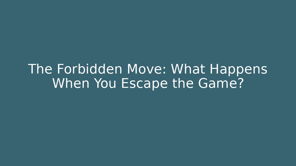 The Forbidden Move: What Happens When You Escape the Game?