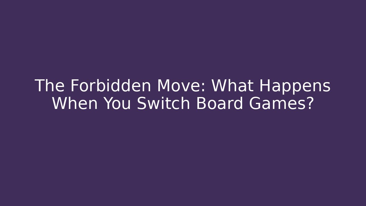 The Forbidden Move: What Happens When You Switch Board Games?