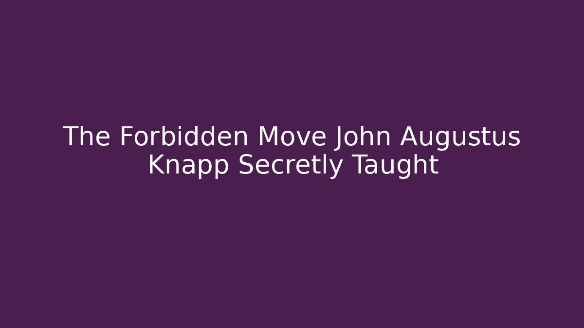 The Forbidden Move John Augustus Knapp Secretly Taught - Critter Realm
