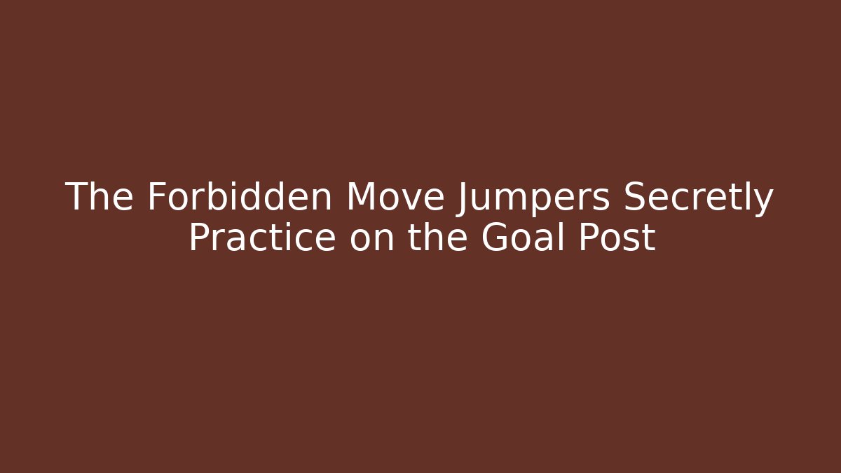The Forbidden Move Jumpers Secretly Practice on the Goal Post