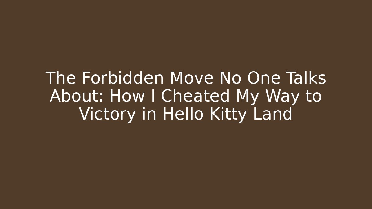 The Forbidden Move No One Talks About: How I Cheated My Way to Victory in Hello Kitty Land