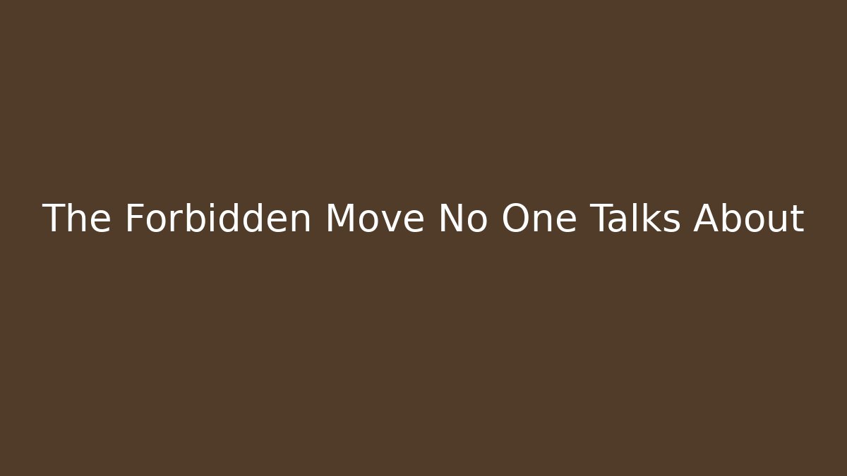 The Forbidden Move No One Talks About