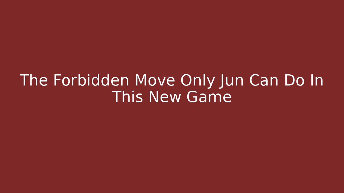 The Forbidden Move Only Jun Can Do In This New Game