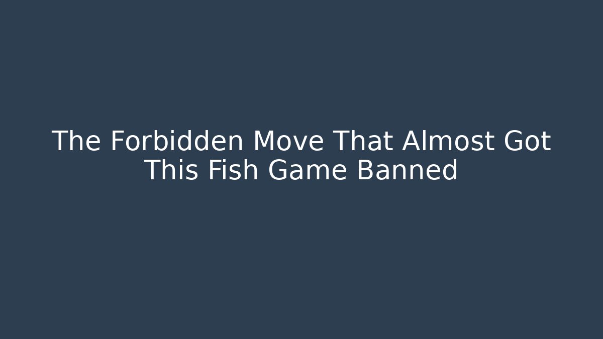 The Forbidden Move That Almost Got This Fish Game Banned