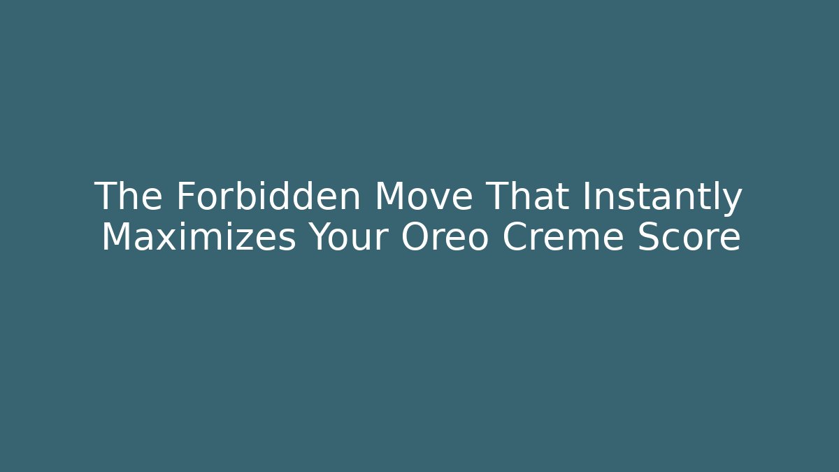 The Forbidden Move That Instantly Maximizes Your Oreo Creme Score