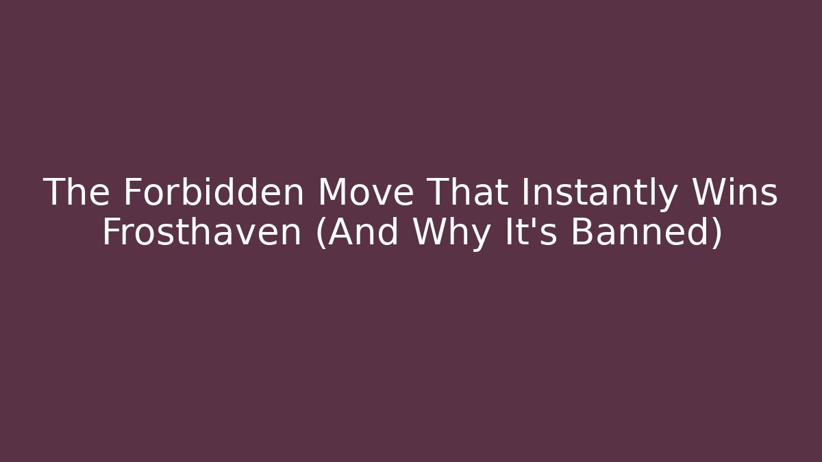 The Forbidden Move That Instantly Wins Frosthaven (And Why It’s Banned)