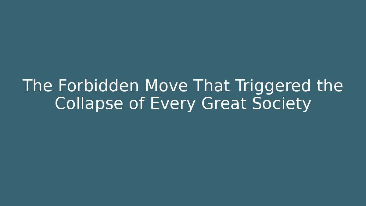 The Forbidden Move That Triggered the Collapse of Every Great Society
