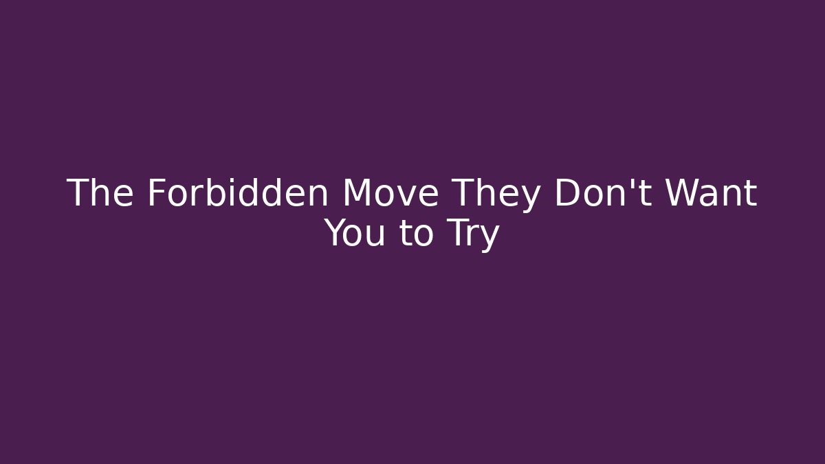 The Forbidden Move They Don’t Want You to Try