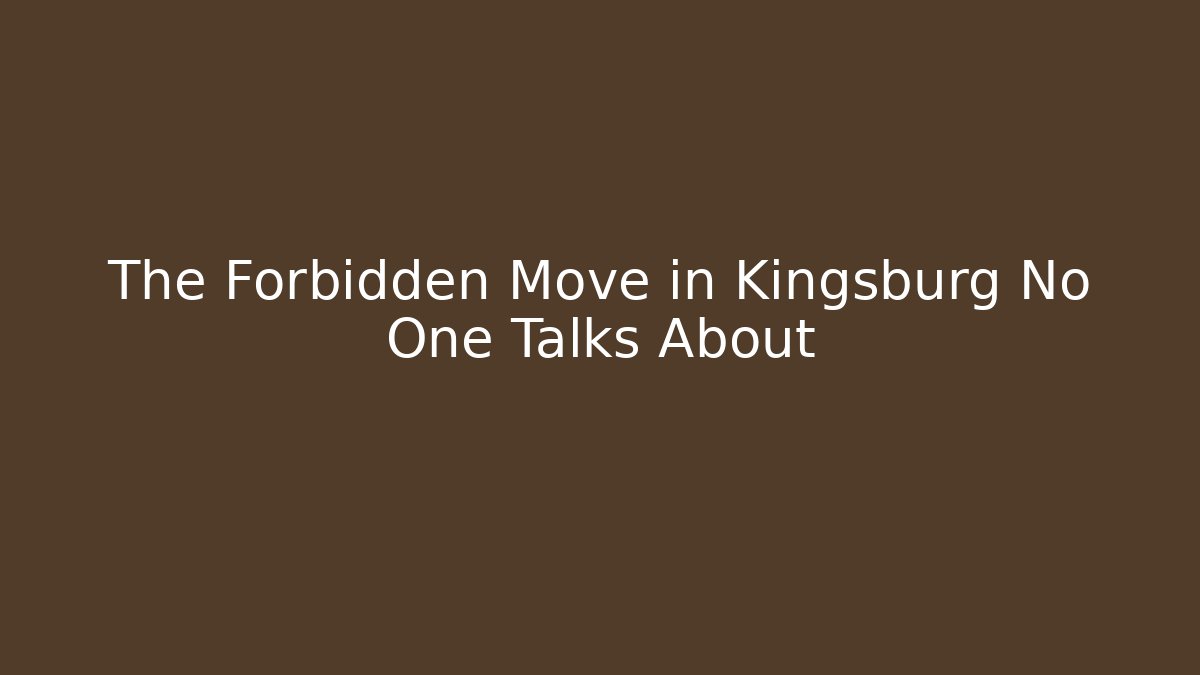 The Forbidden Move in Kingsburg No One Talks About