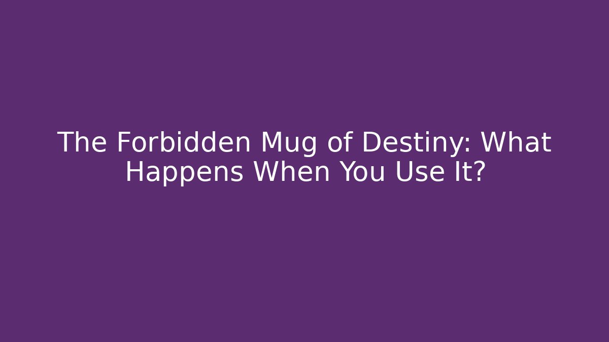 The Forbidden Mug of Destiny: What Happens When You Use It?