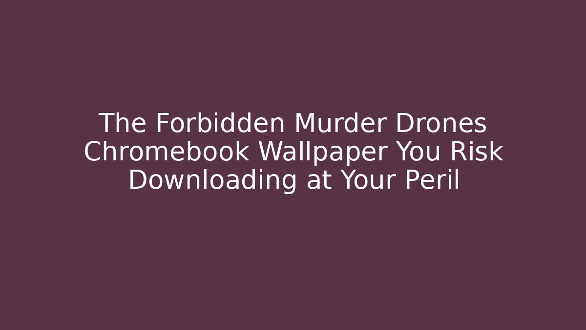 The Forbidden Murder Drones Chromebook Wallpaper You Risk Downloading at Your Peril