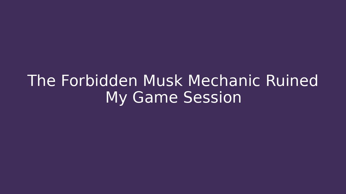 The Forbidden Musk Mechanic Ruined My Game Session