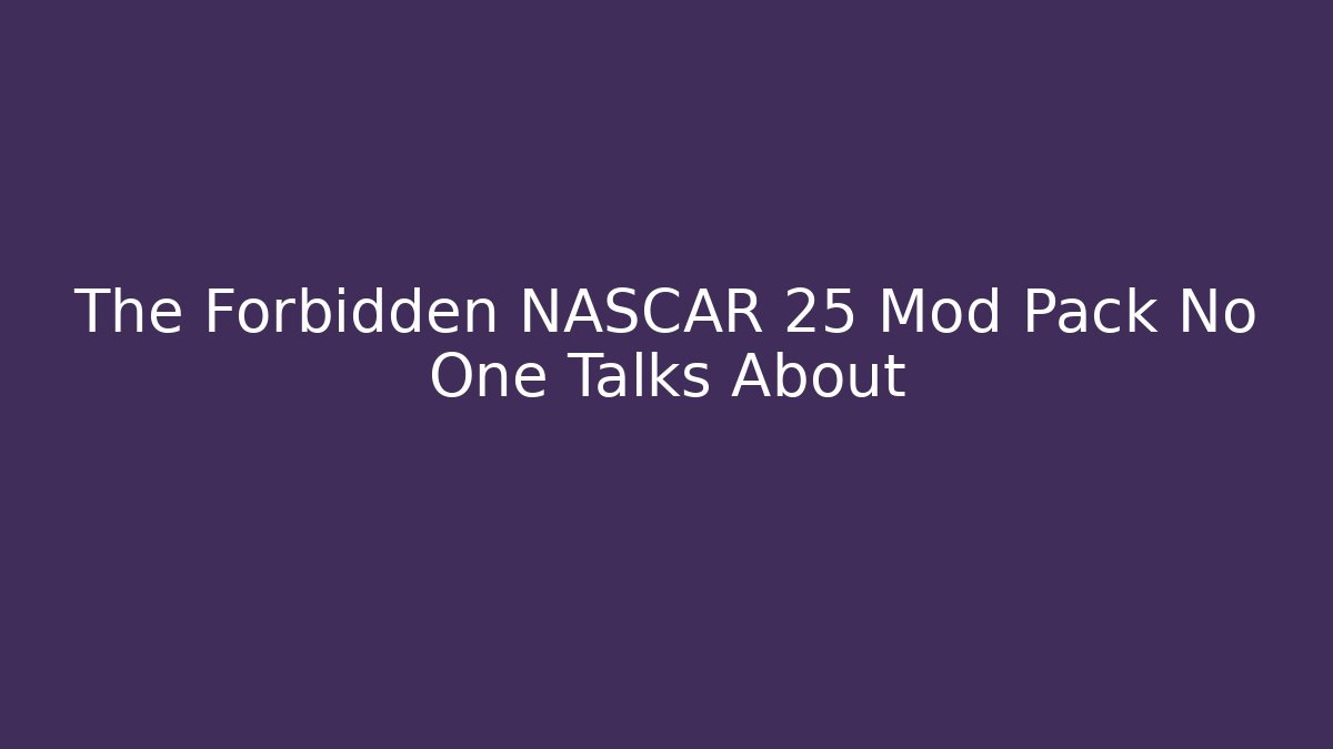 The Forbidden NASCAR 25 Mod Pack No One Talks About