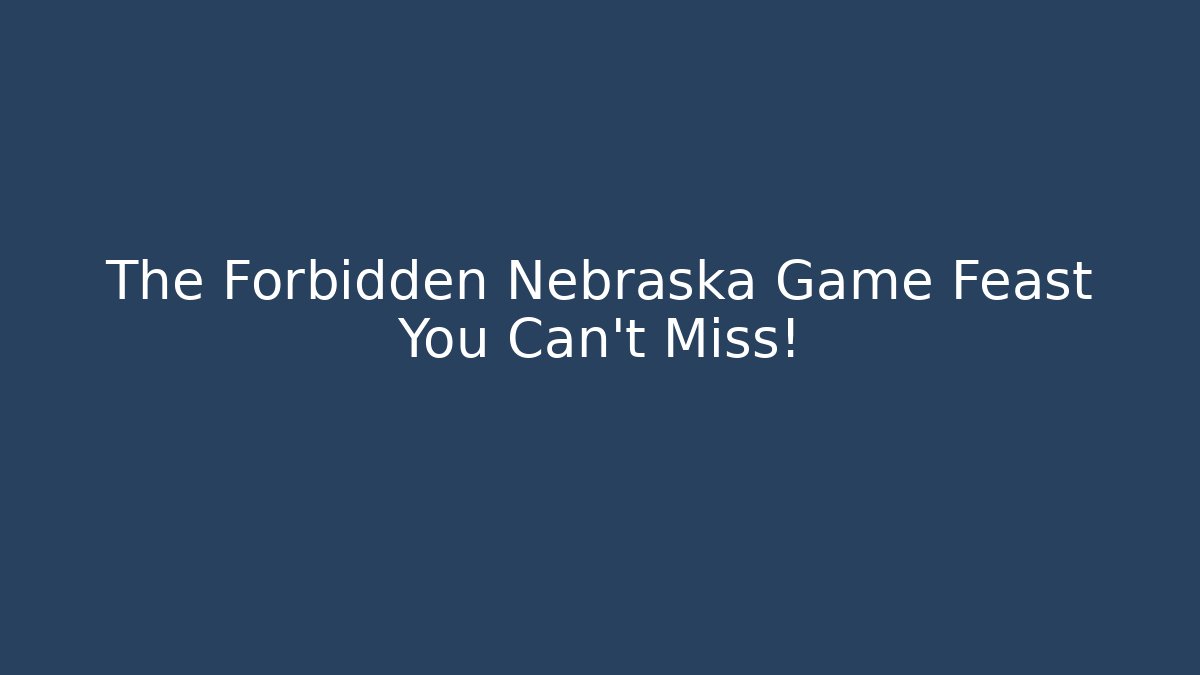 The Forbidden Nebraska Game Feast You Can't Miss!