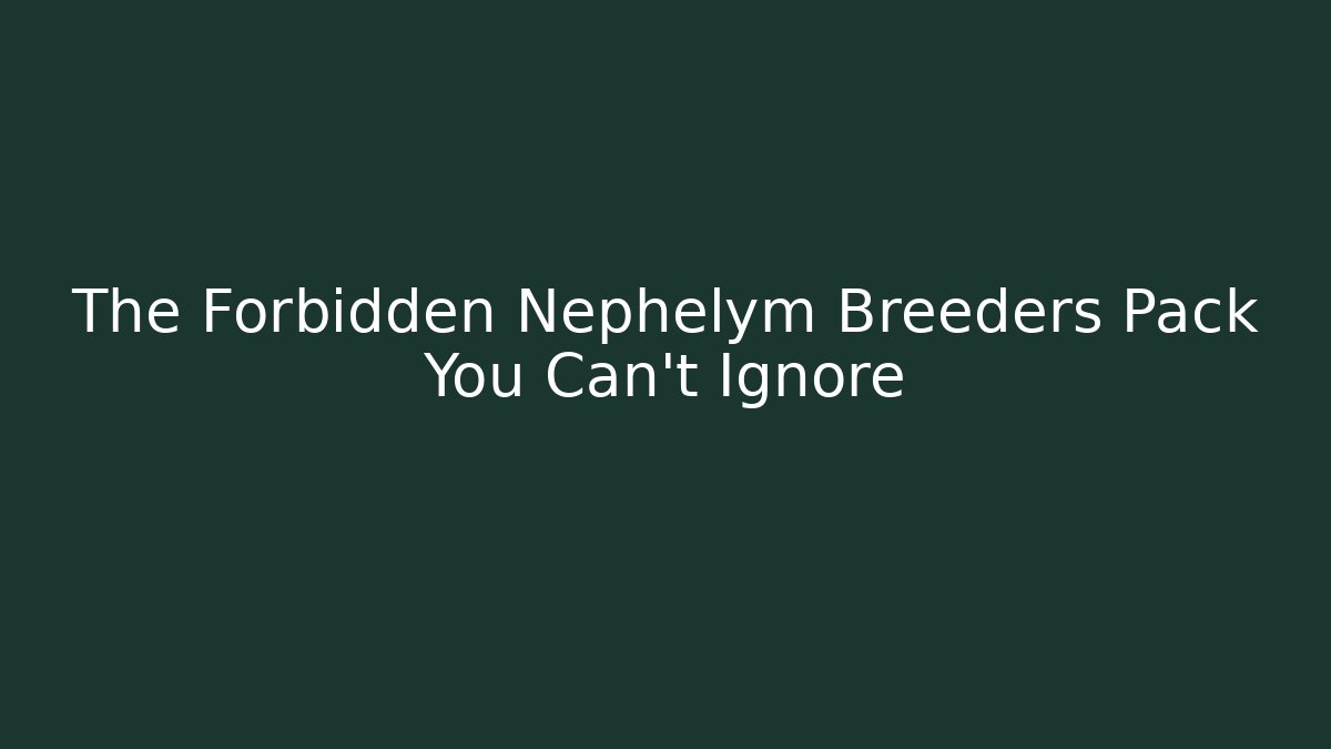The Forbidden Nephelym Breeders Pack You Can't Ignore
